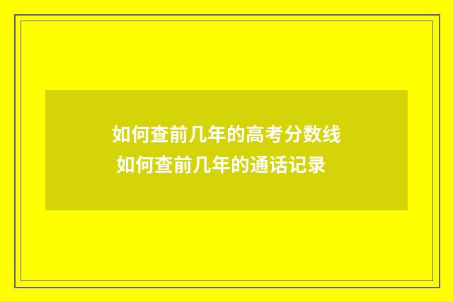 如何查前几年的高考分数线 如何查前几年的通话记录