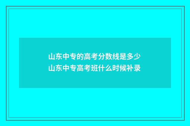 山东中专的高考分数线是多少 山东中专高考班什么时候补录
