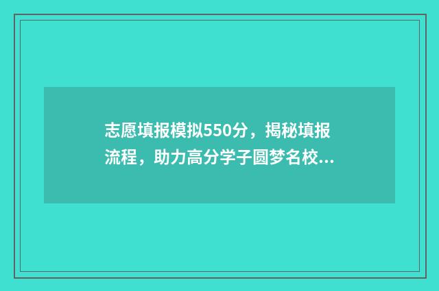 志愿填报模拟550分,揭秘填报流程,助力高分学子圆梦名校 志愿填报模拟演练系统