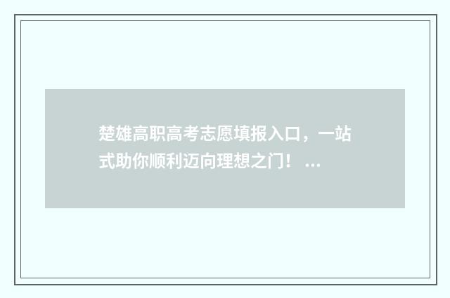 楚雄高职高考志愿填报入口,一站式助你顺利迈向理想之门! 楚雄职高的报名时间