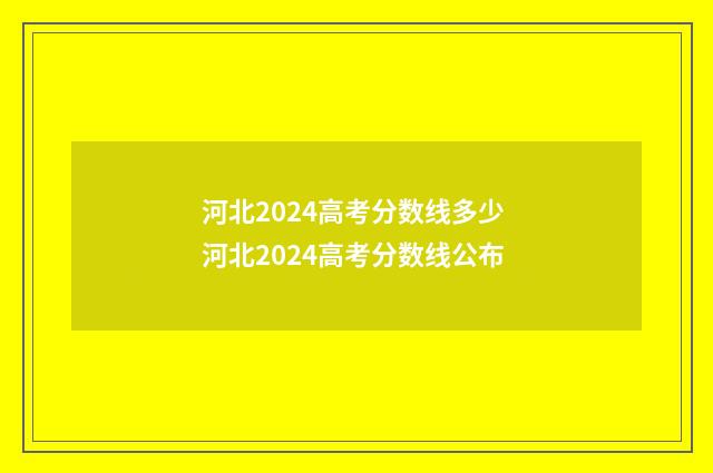 河北2024高考分数线多少 河北2024高考分数线公布