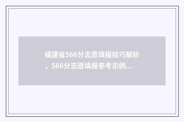福建省566分志愿填报技巧解析，566分志愿填报参考示例 福建2021填志愿