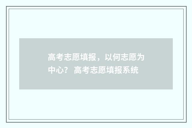 高考志愿填报，以何志愿为中心？ 高考志愿填报系统