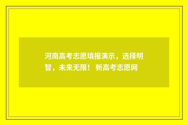 河南高考志愿填报演示,选择明智,未来无限! 新高考志愿网