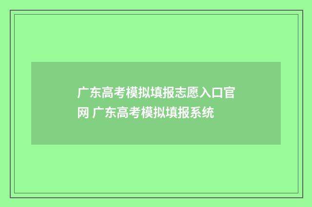 广东高考模拟填报志愿入口官网 广东高考模拟填报系统
