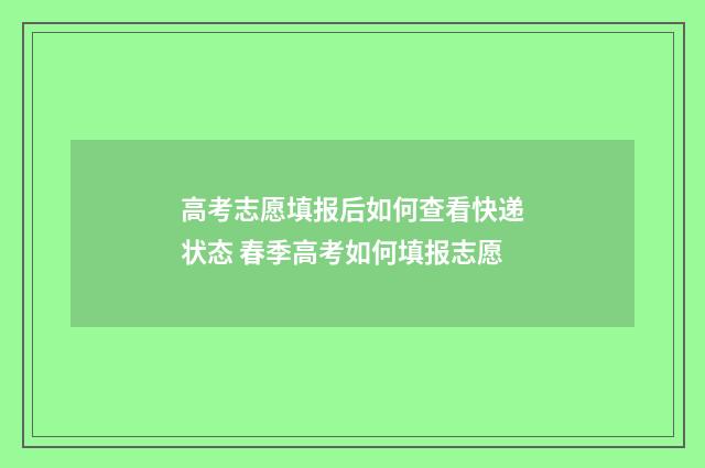 高考志愿填报后如何查看快递状态 春季高考如何填报志愿