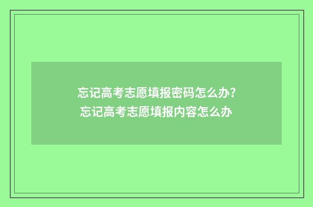 忘记高考志愿填报密码怎么办？ 忘记高考志愿填报内容怎么办