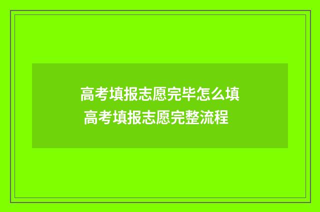 高考填报志愿完毕怎么填 高考填报志愿完整流程