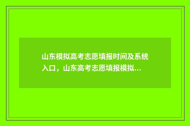 山东模拟高考志愿填报时间及系统入口,山东高考志愿填报模拟系统 山东模拟高考志愿填报系统官网