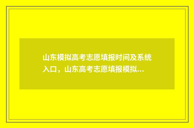 山东模拟高考志愿填报时间及系统入口，山东高考志愿填报模拟系统 山东模拟高考志愿填报系统官网