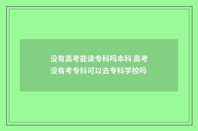 没有高考能读专科吗本科 高考没有考专科可以去专科学校吗