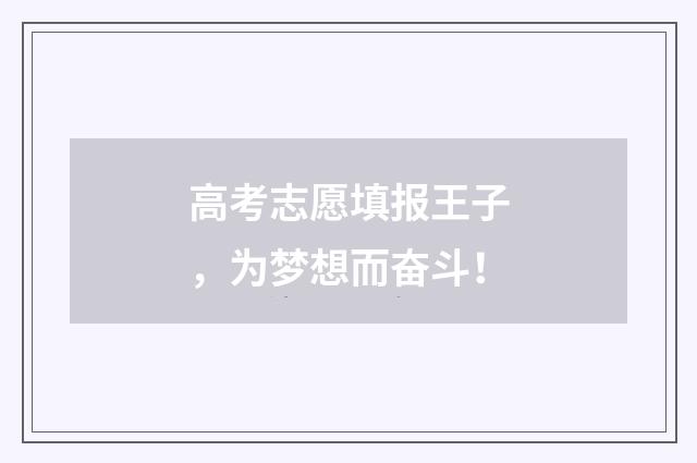 高考志愿填报王子，为梦想而奋斗！