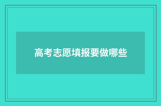 高考志愿填报要做哪些