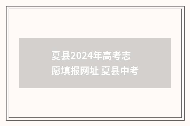夏县2024年高考志愿填报网址 夏县中考