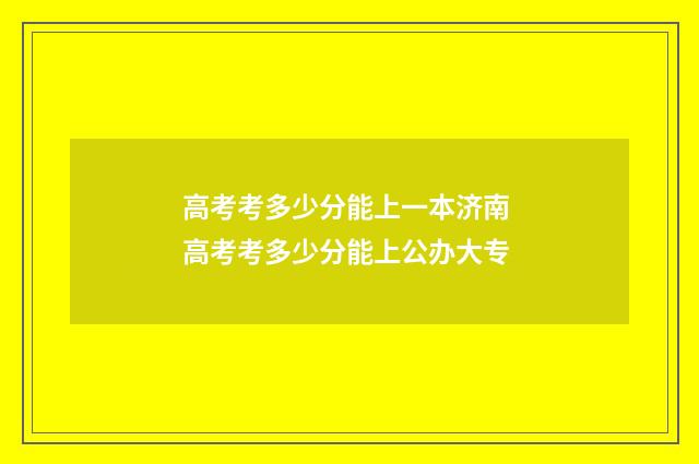 高考考多少分能上一本济南 高考考多少分能上公办大专