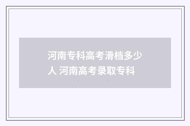 河南专科高考滑档多少人 河南高考录取专科