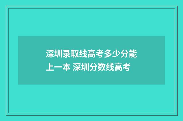 深圳录取线高考多少分能上一本 深圳分数线高考