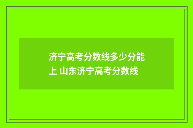 济宁高考分数线多少分能上 山东济宁高考分数线