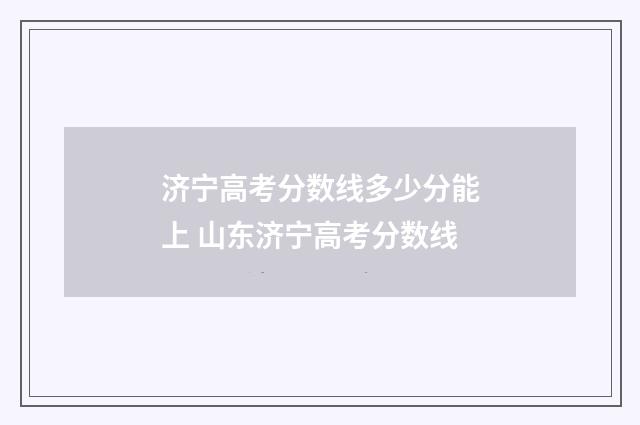 济宁高考分数线多少分能上 山东济宁高考分数线