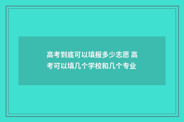 高考到底可以填报多少志愿 高考可以填几个学校和几个专业