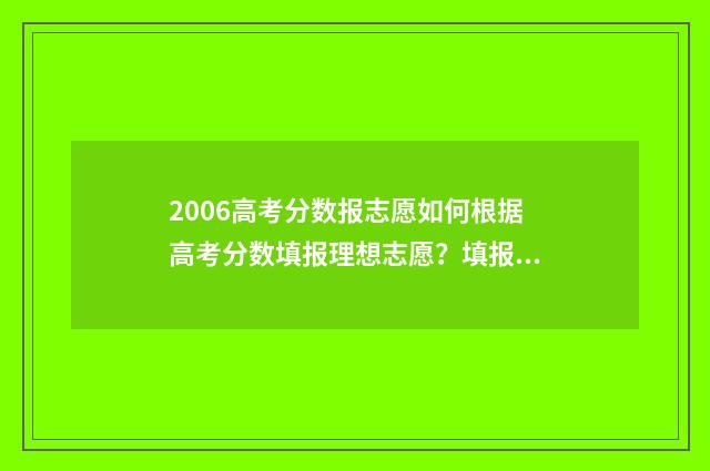 2006高考分数报志愿如何根据高考分数填报理想志愿？填报志愿技巧分享 高考分数2006年