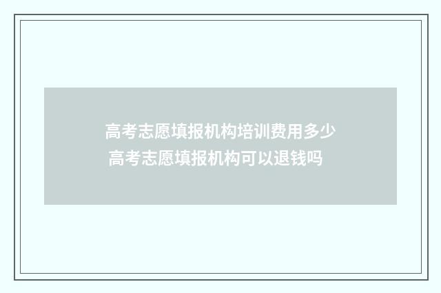 高考志愿填报机构培训费用多少 高考志愿填报机构可以退钱吗