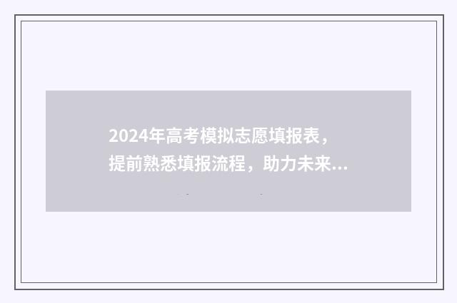 2024年高考模拟志愿填报表，提前熟悉填报流程，助力未来升学规划 2024年高考模拟卷语文