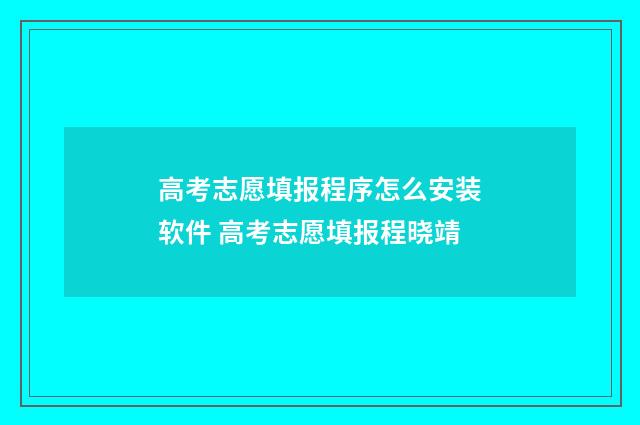 高考志愿填报程序怎么安装软件 高考志愿填报程晓靖