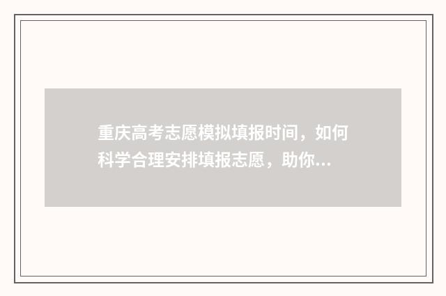 重庆高考志愿模拟填报时间，如何科学合理安排填报志愿，助你冲刺理想大学！ 重庆高考志愿模式
