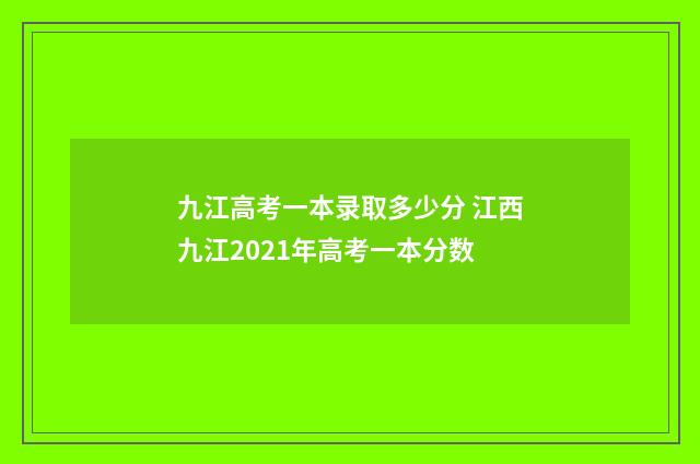 九江高考一本录取多少分 江西九江2021年高考一本分数