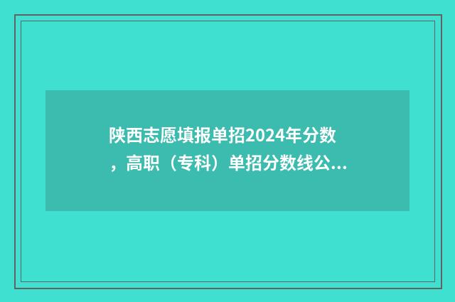 陕西志愿填报单招2024年分数，高职（专科）单招分数线公布 志愿填报入口网站陕西