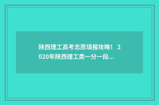 陕西理工高考志愿填报攻略！ 2020年陕西理工类一分一段表