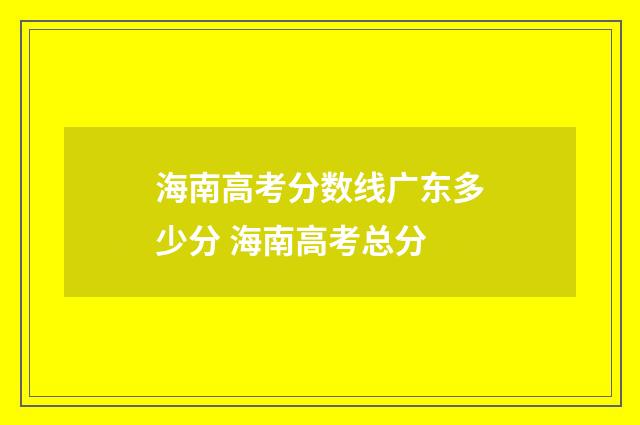 海南高考分数线广东多少分 海南高考总分