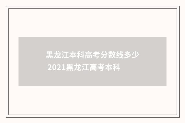 黑龙江本科高考分数线多少 2021黑龙江高考本科