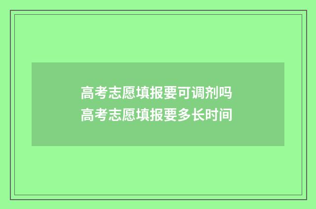高考志愿填报要可调剂吗 高考志愿填报要多长时间