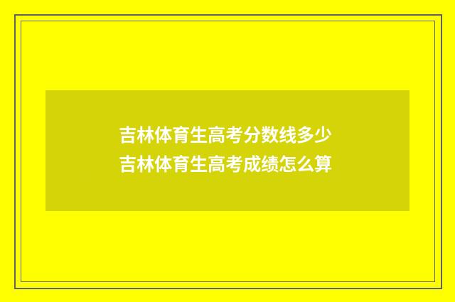 吉林体育生高考分数线多少 吉林体育生高考成绩怎么算