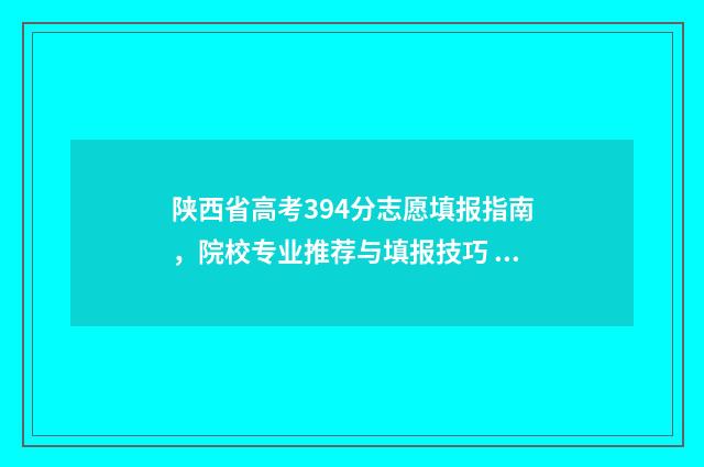 陕西省高考394分志愿填报指南，院校专业推荐与填报技巧 陕西高考341分