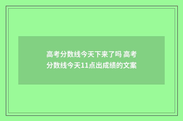 高考分数线今天下来了吗 高考分数线今天11点出成绩的文案