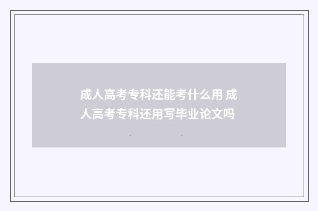 成人高考专科还能考什么用 成人高考专科还用写毕业论文吗