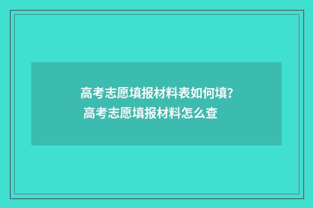 高考志愿填报材料表如何填？ 高考志愿填报材料怎么查