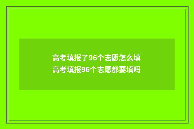 高考填报了96个志愿怎么填 高考填报96个志愿都要填吗