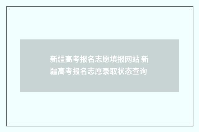 新疆高考报名志愿填报网站 新疆高考报名志愿录取状态查询