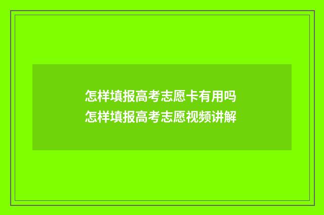 怎样填报高考志愿卡有用吗 怎样填报高考志愿视频讲解