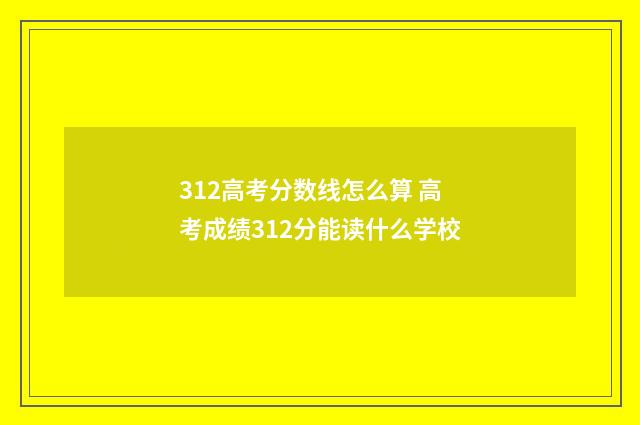312高考分数线怎么算 高考成绩312分能读什么学校
