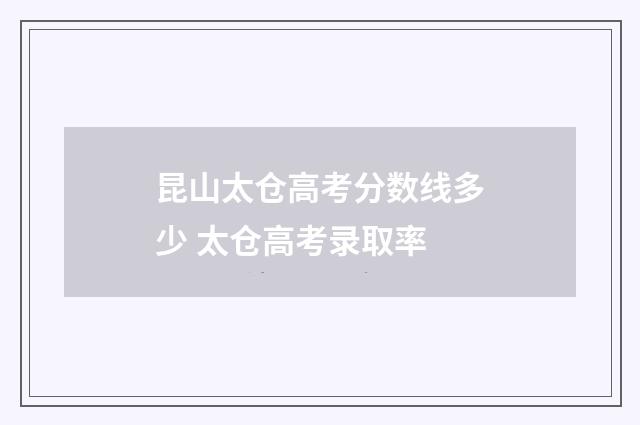 昆山太仓高考分数线多少 太仓高考录取率