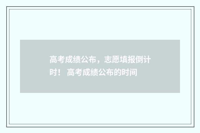 高考成绩公布,志愿填报倒计时! 高考成绩公布的时间