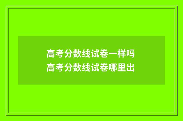 高考分数线试卷一样吗 高考分数线试卷哪里出