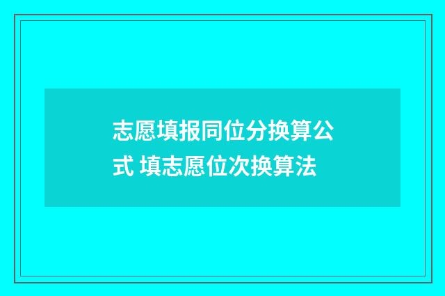 志愿填报同位分换算公式 填志愿位次换算法