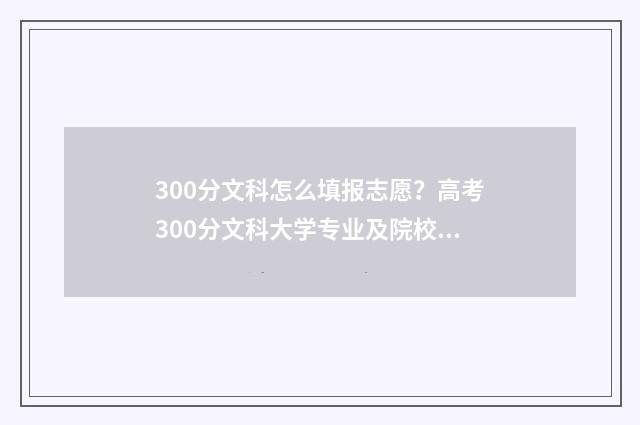 300分文科怎么填报志愿？高考300分文科大学专业及院校推荐 文科300分相当于理科多少分