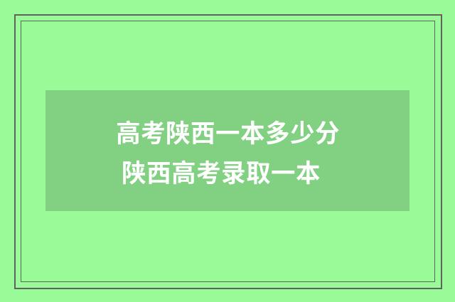 高考陕西一本多少分 陕西高考录取一本